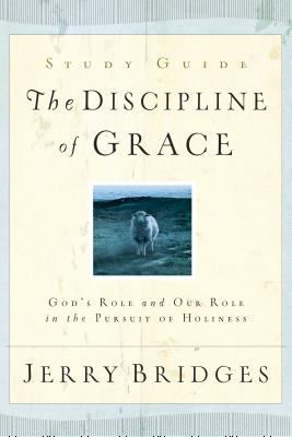 The Discipline of Grace Study Guide: God's Role and Our Role in the Pursuit of Holiness - Jerry Bridges