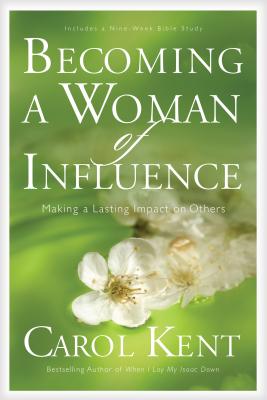 Becoming a Woman of Influence: Making a Lasting Impact on Others - Carol Kent