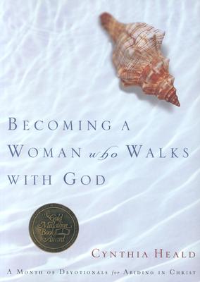 Becoming a Woman Who Walks with God: A Month of Devotionals for Abiding in Christ - Cynthia Heald