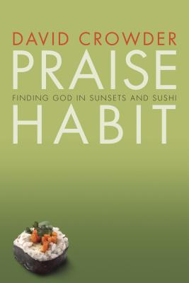 Praise Habit: Finding God in Sunsets and Sushi - David Crowder