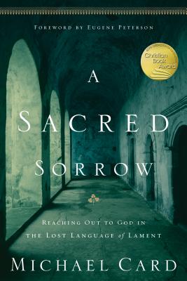 A Sacred Sorrow: Reaching Out to God in the Lost Language of Lament - Michael Card