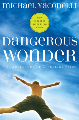 Dangerous Wonder: The Adventure of Childlike Faith - Michael Yaconelli