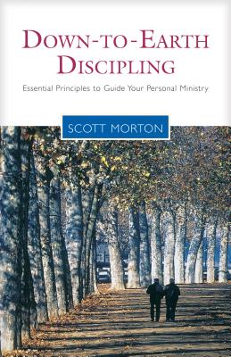 Down-To-Earth Discipling: Essential Principles to Guide Your Personal Ministry - Scott Morton