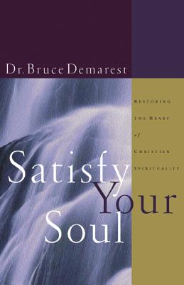 Satisfy Your Soul: Restoring the Heart of Christian Spirituality - Bruce Demarest