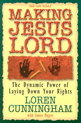 Making Jesus Lord: The Dynamic Power of Laying Down Your Rights - Loren Cunningham
