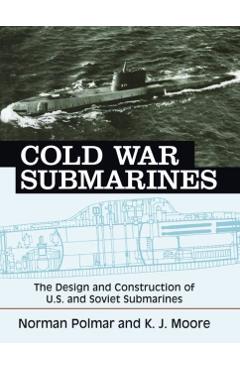 Cold War Submarines: The Design and Construction of U.S. and Soviet Submarines - Norman Polmar