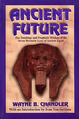 Ancient Future: The Teachings and Prophetic Wisdom of the Seven Hermetic Laws of Ancient Egypt - Wayne Chandler