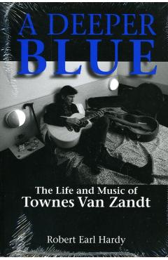 A Deeper Blue: The Life and Music of Townes Van Zandt - Robert Earl Hardy