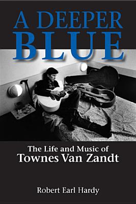 A Deeper Blue: The Life and Music of Townes Van Zandt - Robert Earl Hardy