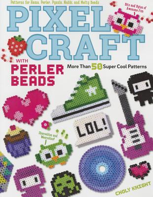 Pixel Craft with Perler Beads: More Than 50 Super Cool Patterns: Patterns for Hama, Perler, Pyssla, Nabbi, and Melty Beads - Choly Knight