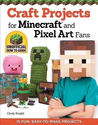 Craft Projects for Minecraft and Pixel Art Fans: 15 Fun, Easy-To-Make Projects - Choly Knight