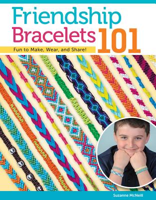 Friendship Bracelets 101: Fun to Make, Fun to Wear, Fun to Share - Suzanne Mcneill