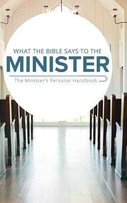 What the Bible Says to the Minister: The Minister's Personal Handbook - Leadership Ministries Worldwide