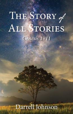 The Story of All Stories: Genesis 1-11 - Darrell W. Johnson