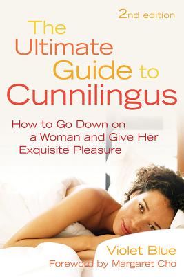 Ultimate Guide to Cunnilingus: How to Go Down on a Women and Give Her Exquisite Pleasure - Violet Blue