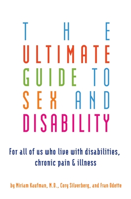Ultimate Guide to Sex and Disability: For All of Us Who Live with Disabilities, Chronic Pain, and Illness - Miriam Kaufman