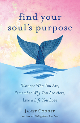 Find Your Soul's Purpose: Discover Who You Are, Remember Why You Are Here, Live a Life You Love (Find My Purpose in Life) - Janet Conner