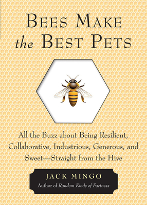 Bees Make the Best Pets: All the Buzz about Being Resilient, Collaborative, Industrious, Generous, and Sweet-Straight from the Hive - Jack Mingo