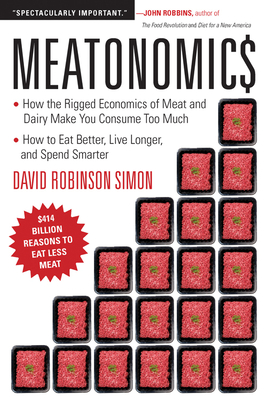 Meatonomics: How the Rigged Economics of Meat and Dairy Make You Consume Too Much--And How to Eat Better, Live Longer, and Spend Sm - David Robinson Simon
