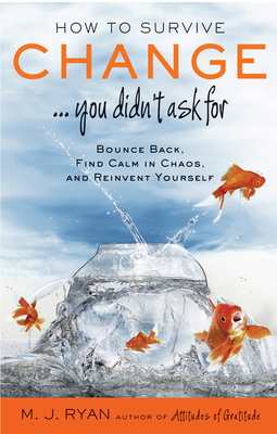 How to Survive Change . . . You Didn't Ask for: Bounce Back, Find Calm in Chaos, and Reinvent Yourself - M. J. Ryan