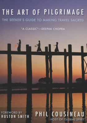 Art of Pilgrimage: The Seeker's Guide to Making Travel Sacred - Phil Cousineau