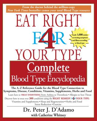Eat Right 4 Your Type Complete Blood Type Encyclopedia: The A-Z Reference Guide for the Blood Type Connection to Symptoms, Disease, Conditions, Vitami - Peter J. D'adamo