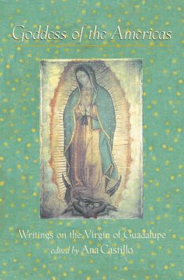 Goddess of the Americas: Writings on the Virgin of Guadalupe - Ana Castillo