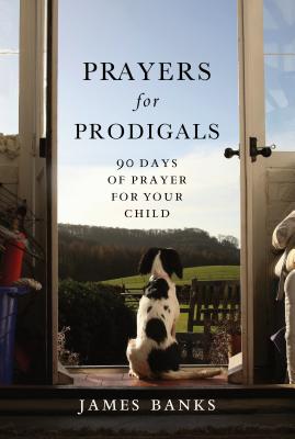Prayers for Prodigals: 90 Days of Prayer for Your Child - James Banks