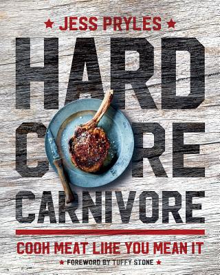 Hardcore Carnivore: Cook Meat Like You Mean It - Jess Pryles
