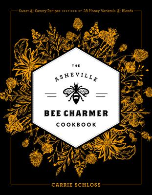 The Asheville Bee Charmer Cookbook: Sweet and Savory Recipes Inspired by 28 Honey Varietals and Blends - Carrie Schloss
