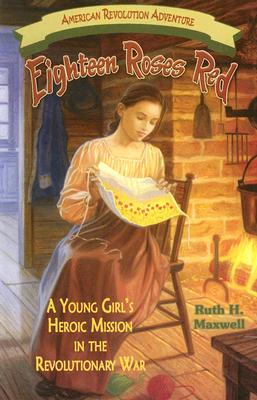 Eighteen Roses Red: A Young Girl's Heroic Mission in the Revolutionary War - Ruth H. Maxwell