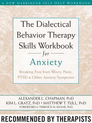 The Dialectical Behavior Therapy Skills Workbook for Anxiety: Breaking Free from Worry, Panic, PTSD, and Other Anxiety Symptoms - Alexander L. Chapman