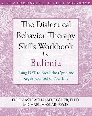 The Dialectical Behavior Therapy Skills Workbook for Bulimia: Using Dbt to Break the Cycle and Regain Control of Your Life - Ellen Astrachan-fletcher