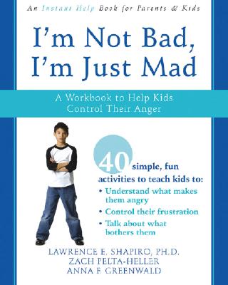 I'm Not Bad, I'm Just Mad: A Workbook to Help Kids Control Their Anger - Lawrence E. Shapiro