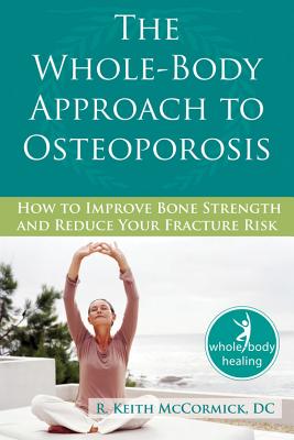 The Whole-Body Approach to Osteoporosis: How to Improve Bone Strength and Reduce Your Fracture Risk - R. Mccormick