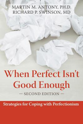 When Perfect Isn't Good Enough: Strategies for Coping with Perfectionism - Martin M. Antony
