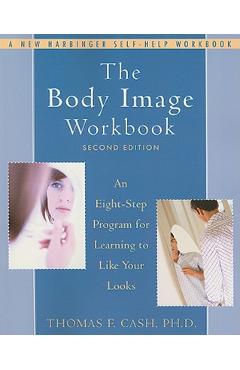 Coperta cărții 'The Body Image Workbook: An Eight-Step Program for Learning to Like Your Looks - Thomas Cash'