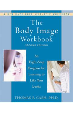 The Body Image Workbook: An Eight-Step Program for Learning to Like Your Looks - Thomas Cash