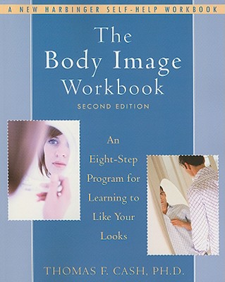 The Body Image Workbook: An Eight-Step Program for Learning to Like Your Looks - Thomas Cash