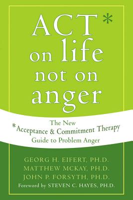 Act on Life Not on Anger: The New Acceptance and Commitment Therapy Guide to Problem Anger - Georg H. Eifert