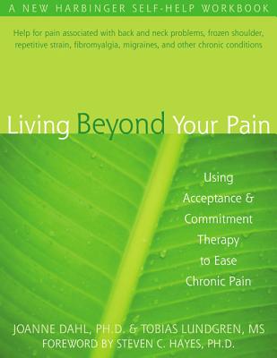 Living Beyond Your Pain: Using Acceptance and Commitment Therapy to Ease Chronic Pain - Joanne Dahl