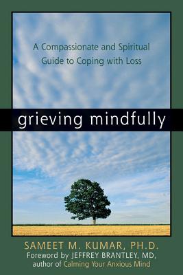 Grieving Mindfully: A Compassionate and Spiritual Guide to Coping with Loss - Sameet M. Kumar