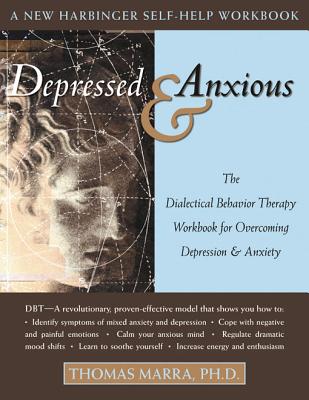 Depressed & Anxious: The Dialectical Behavior Therapy Workbook for Overcoming Depression & Anxiety - Thomas Marra