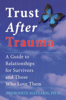 Trust After Trauma: A Guide to Relationships for Survivors and Those Who Love Them - Aphrodite T. Matsakis
