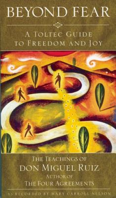 Beyond Fear: A Toltec Guide to Freedom and Joy: The Teachings of Don Miguel Ruiz - Don Ruiz