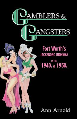 Gamblers & Gangsters: Fort Worth's Jacksboro Highway in the 1940s & 1950s - Ann Arnold