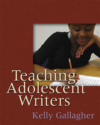Teaching Adolescent Writers - Kelly Gallagher