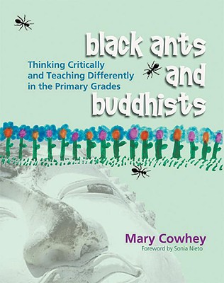 Black Ants and Buddhists: Thinking Critically and Teaching Differently in the Primary Grades - Mary Cowhey