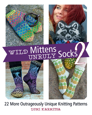 Wild Mittens and Unruly Socks 2: 22 More Outrageously Unique Knitting Patterns - Lumi Karmitsa