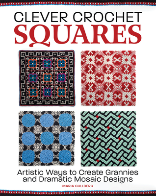 Clever Crochet Squares: Artistic Ways to Create Grannies and Dramatic Designs - Maria Gullberg